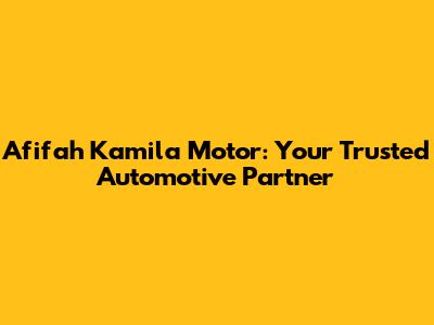 Afifah Kamila Motor: Your Trusted Automotive Partner