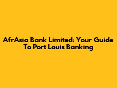 AfrAsia Bank Limited: Your Guide To Port Louis Banking