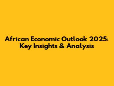 African Economic Outlook 2025: Key Insights & Analysis