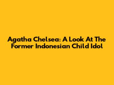 Agatha Chelsea: A Look At The Former Indonesian Child Idol