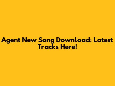 Agent New Song Download: Latest Tracks Here!