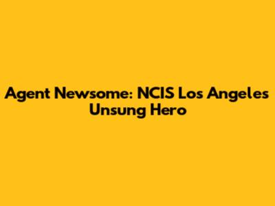 Agent Newsome: NCIS Los Angeles' Unsung Hero