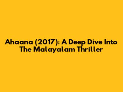 Ahaana (2017): A Deep Dive Into The Malayalam Thriller
