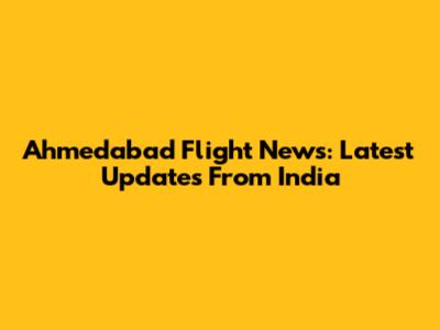Ahmedabad Flight News: Latest Updates From India