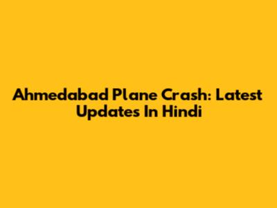 Ahmedabad Plane Crash: Latest Updates In Hindi