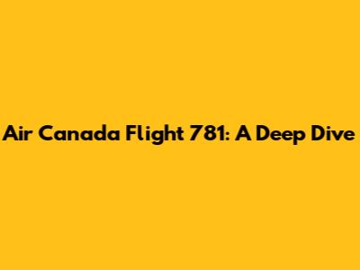 Air Canada Flight 781: A Deep Dive