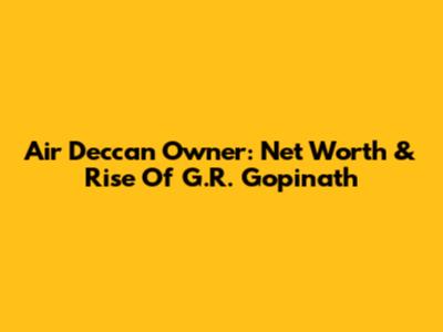 Air Deccan Owner: Net Worth & Rise Of G.R. Gopinath