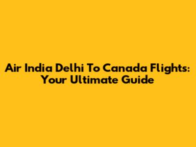 Air India Delhi To Canada Flights: Your Ultimate Guide