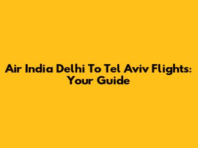 Air India Delhi To Tel Aviv Flights: Your Guide