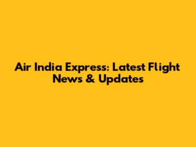 Air India Express: Latest Flight News & Updates