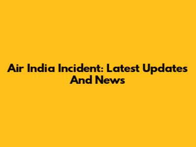 Air India Incident: Latest Updates And News
