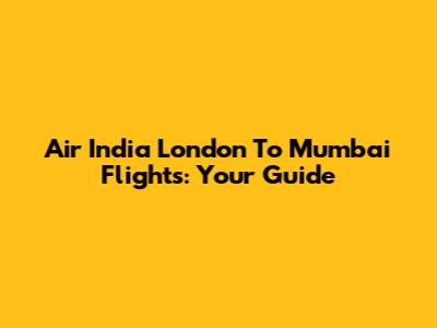 Air India London To Mumbai Flights: Your Guide