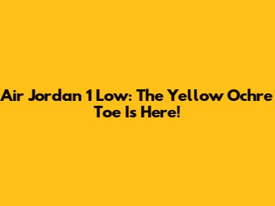 Air Jordan 1 Low: The Yellow Ochre Toe Is Here!