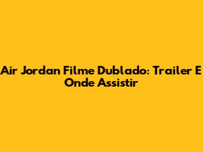 Air Jordan Filme Dublado: Trailer E Onde Assistir