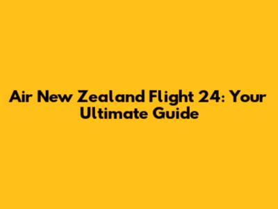 Air New Zealand Flight 24: Your Ultimate Guide