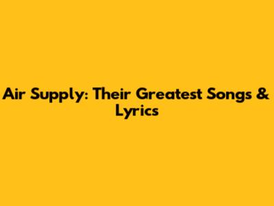 Air Supply: Their Greatest Songs & Lyrics