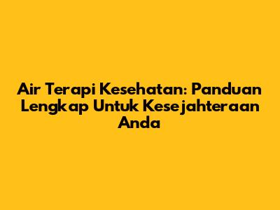 Air Terapi Kesehatan: Panduan Lengkap Untuk Kesejahteraan Anda