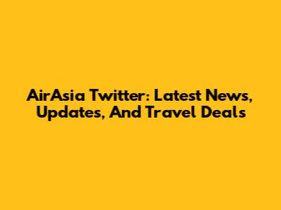 AirAsia Twitter: Latest News, Updates, And Travel Deals