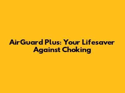 AirGuard Plus: Your Lifesaver Against Choking