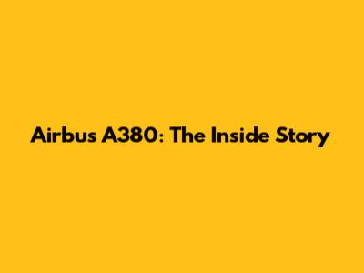 Airbus A380: The Inside Story