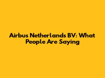 Airbus Netherlands BV: What People Are Saying