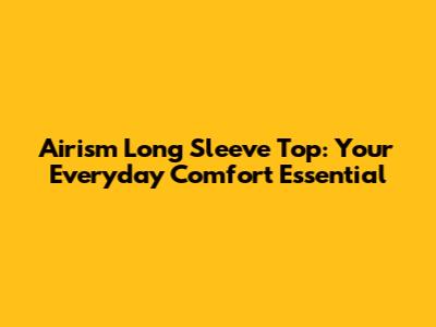Airism Long Sleeve Top: Your Everyday Comfort Essential