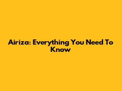 Airiza: Everything You Need To Know