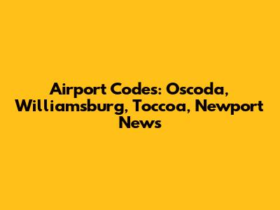 Airport Codes: Oscoda, Williamsburg, Toccoa, Newport News