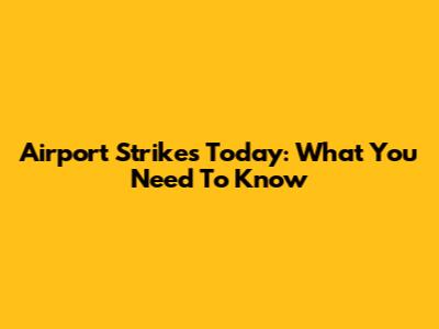 Airport Strikes Today: What You Need To Know