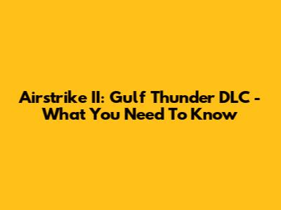 Airstrike II: Gulf Thunder DLC - What You Need To Know