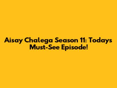 Aisay Chalega Season 11: Today's Must-See Episode!