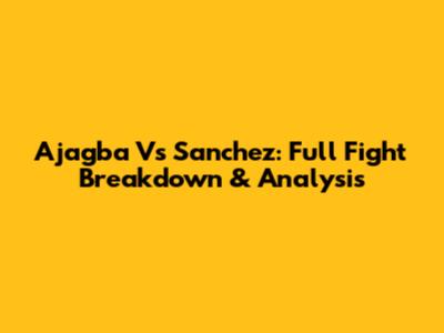 Ajagba Vs Sanchez: Full Fight Breakdown & Analysis
