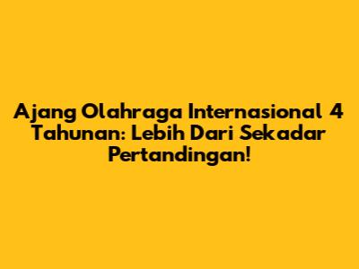 Ajang Olahraga Internasional 4 Tahunan: Lebih Dari Sekadar Pertandingan!