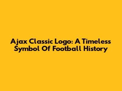 Ajax Classic Logo: A Timeless Symbol Of Football History