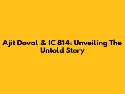 Ajit Doval & IC 814: Unveiling The Untold Story