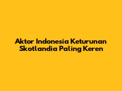 Aktor Indonesia Keturunan Skotlandia Paling Keren