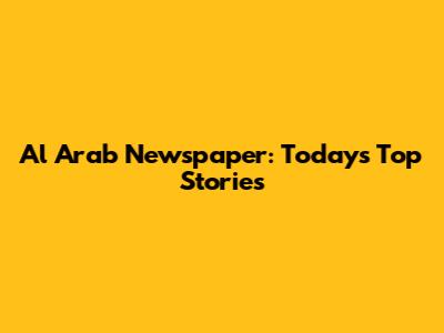 Al Arab Newspaper: Today's Top Stories