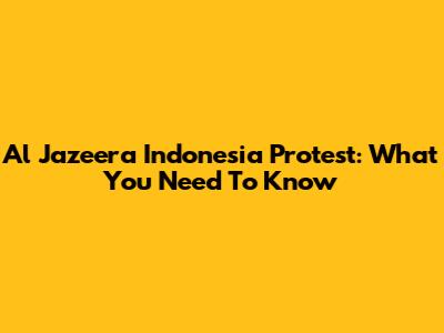Al Jazeera Indonesia Protest: What You Need To Know