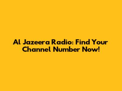Al Jazeera Radio: Find Your Channel Number Now!