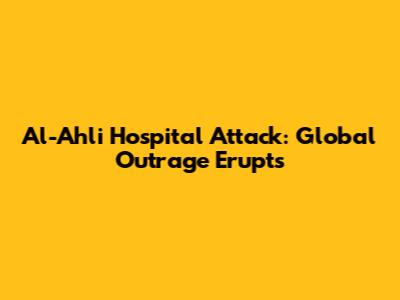 Al-Ahli Hospital Attack: Global Outrage Erupts