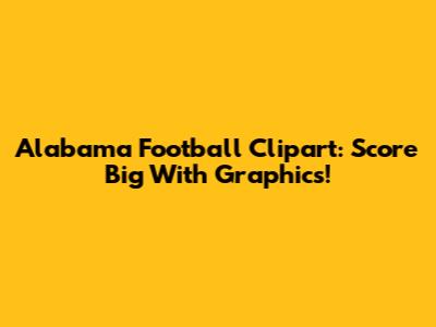 Alabama Football Clipart: Score Big With Graphics!