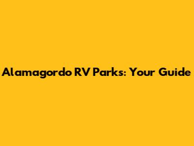 Alamagordo RV Parks: Your Guide