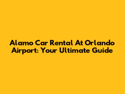 Alamo Car Rental At Orlando Airport: Your Ultimate Guide