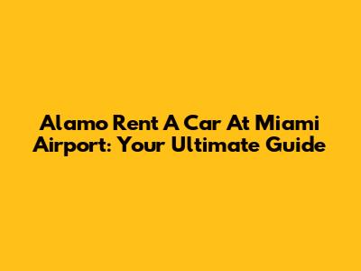 Alamo Rent A Car At Miami Airport: Your Ultimate Guide