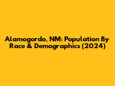Alamogordo, NM: Population By Race & Demographics (2024)