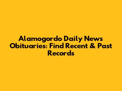Alamogordo Daily News Obituaries: Find Recent & Past Records