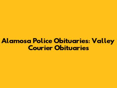 Alamosa Police Obituaries: Valley Courier Obituaries