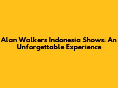 Alan Walker's Indonesia Shows: An Unforgettable Experience