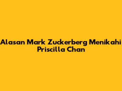 Alasan Mark Zuckerberg Menikahi Priscilla Chan