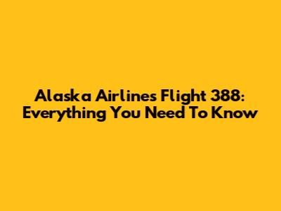 Alaska Airlines Flight 388: Everything You Need To Know